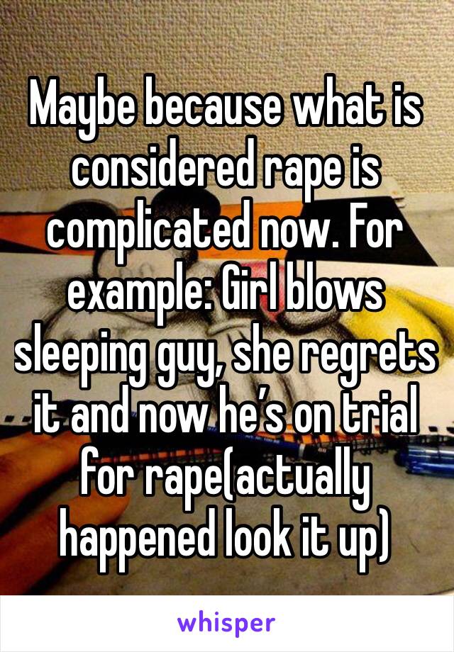 Maybe because what is considered rape is complicated now. For example: Girl blows sleeping guy, she regrets it and now he’s on trial for rape(actually happened look it up)