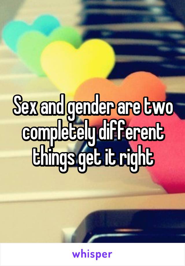 Sex and gender are two completely different things get it right