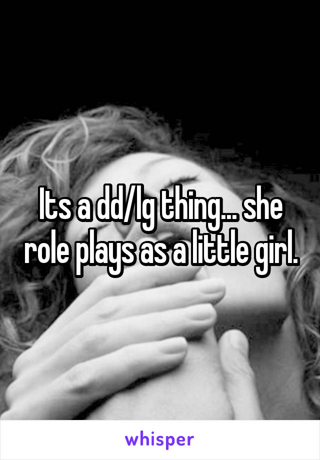 Its a dd/lg thing... she role plays as a little girl.