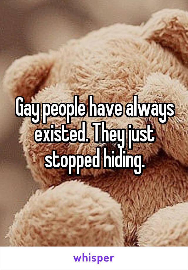 Gay people have always existed. They just stopped hiding.