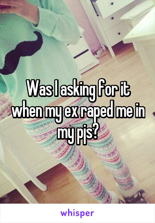 Was I asking for it when my ex raped me in my pjs?