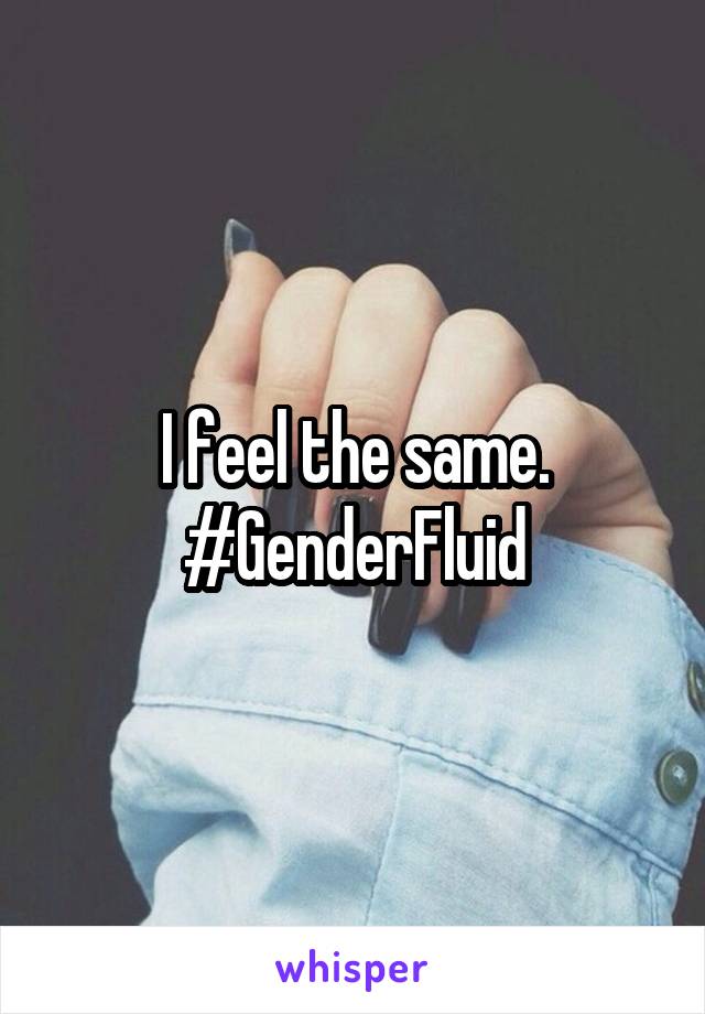 I feel the same.
#GenderFluid