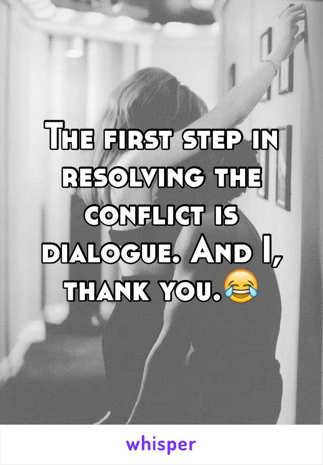 The first step in resolving the conflict is dialogue. And I, thank you.😂
