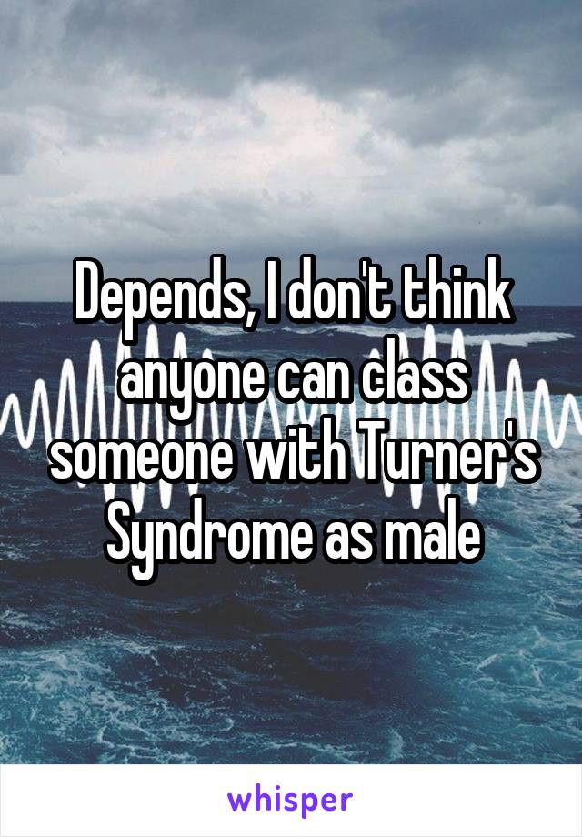 Depends, I don't think anyone can class someone with Turner's Syndrome as male