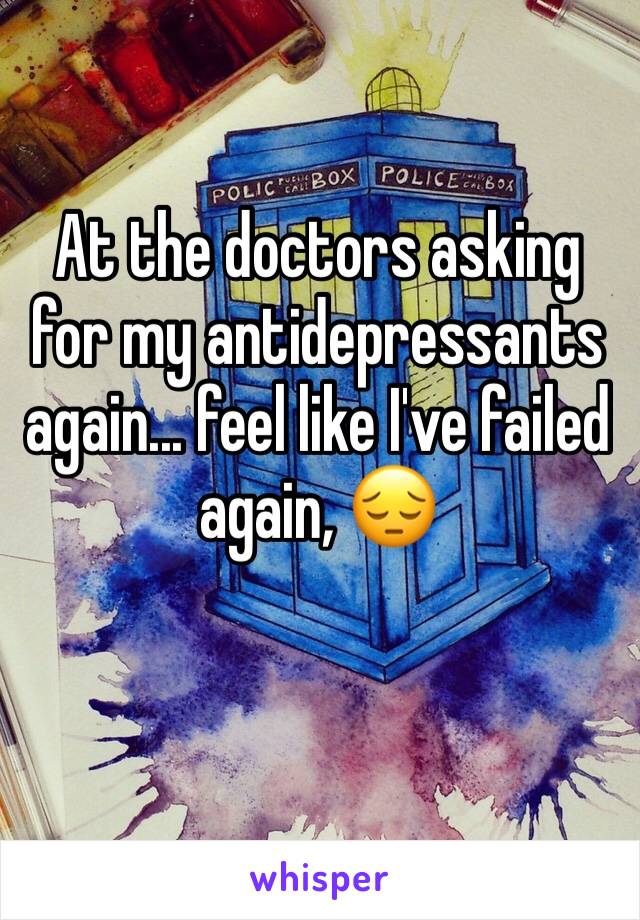 At the doctors asking for my antidepressants again... feel like I've failed again, 😔