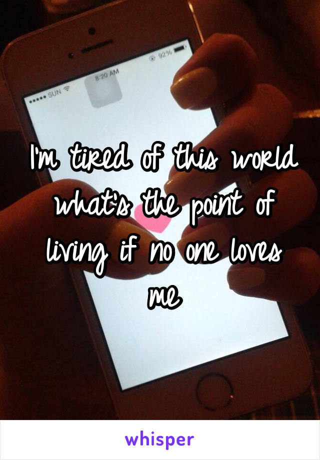 I'm tired of this world what's the point of living if no one loves me