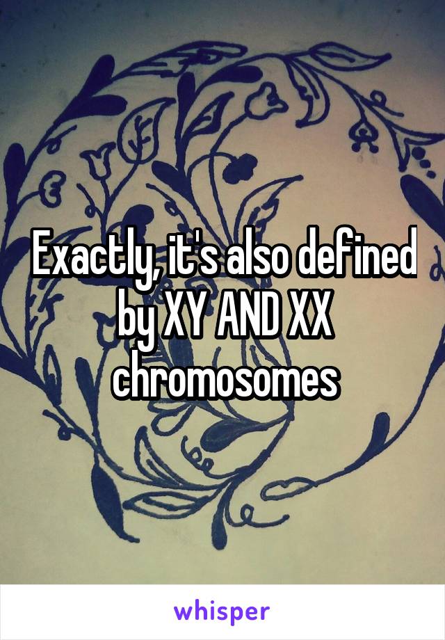 Exactly, it's also defined by XY AND XX chromosomes