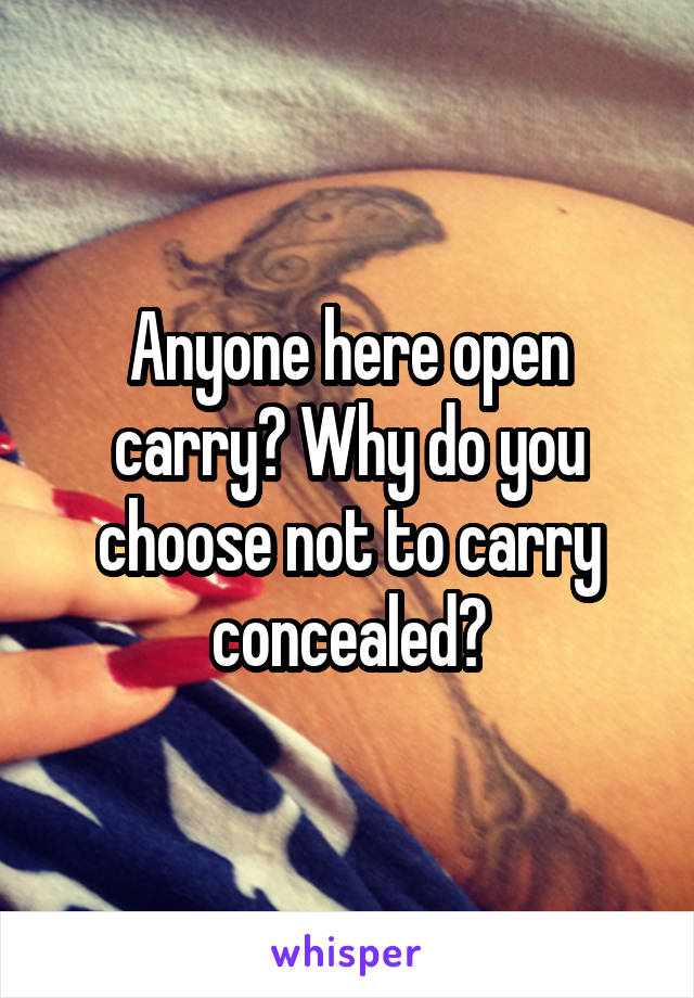 Anyone here open carry? Why do you choose not to carry concealed?