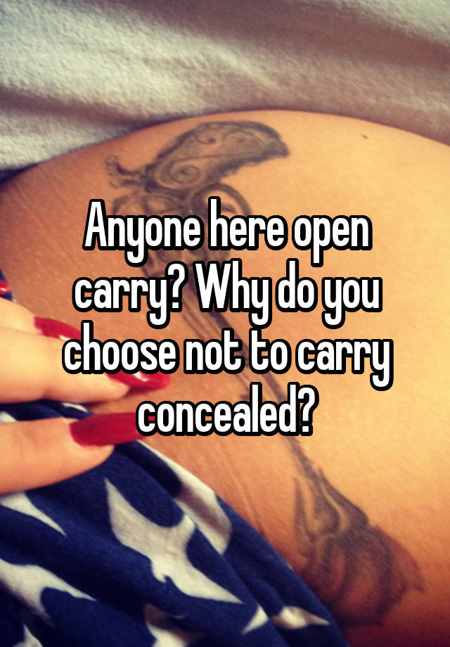 Anyone here open carry? Why do you choose not to carry concealed?