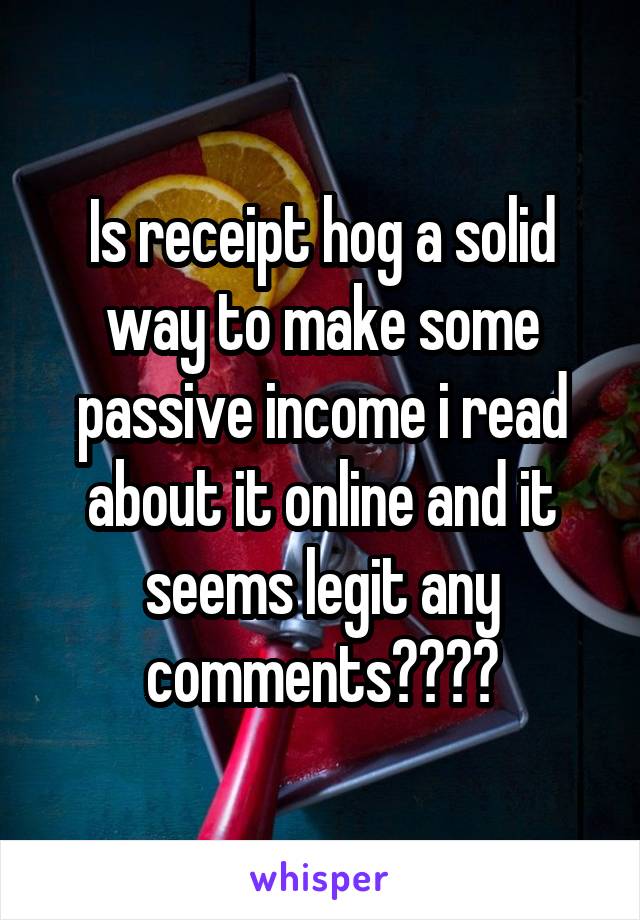 Is receipt hog a solid way to make some passive income i read about it online and it seems legit any comments????