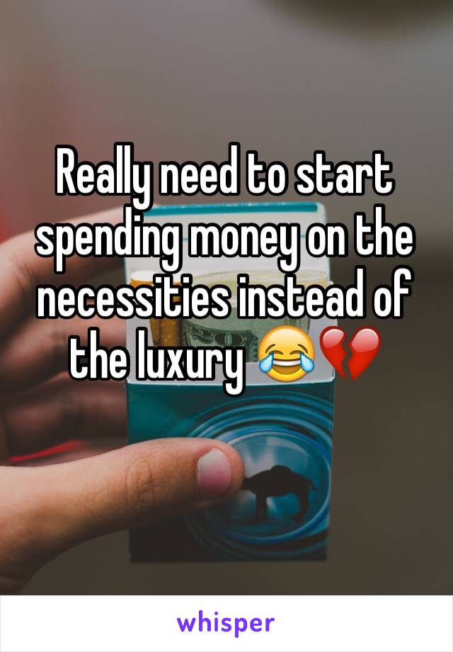 Really need to start spending money on the necessities instead of the luxury 😂💔