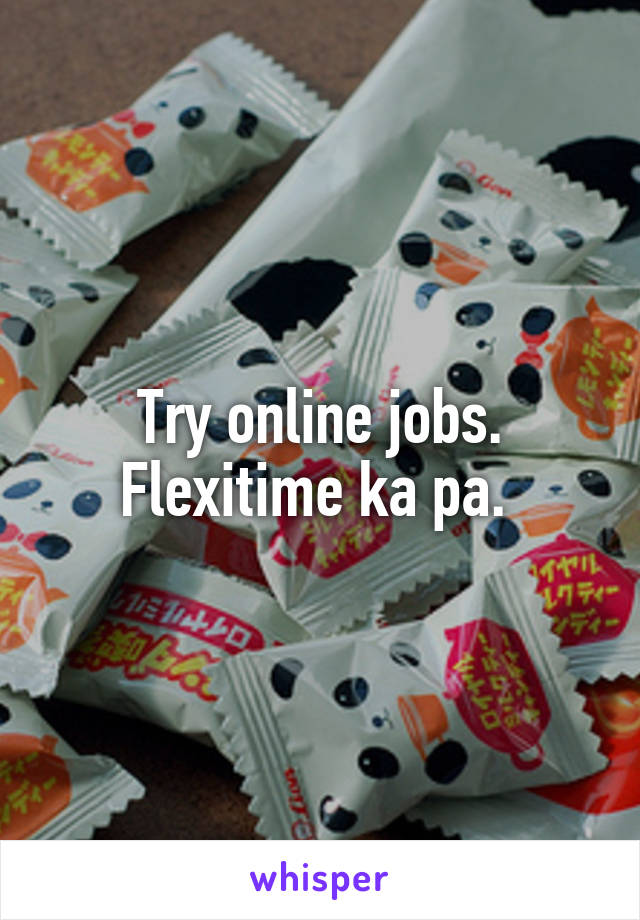 Try online jobs. Flexitime ka pa. 