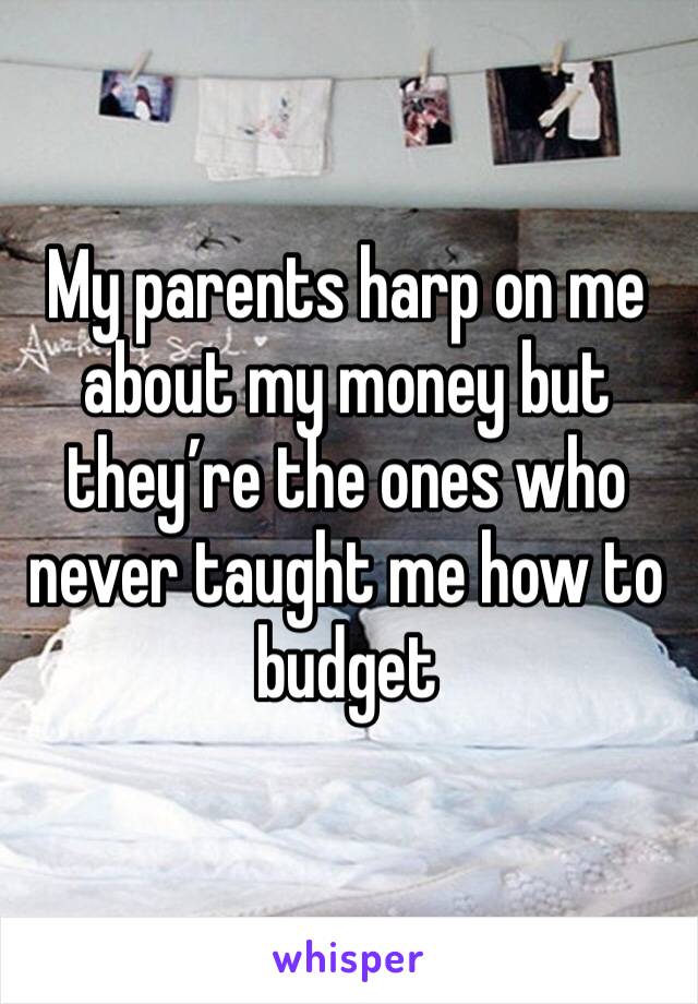 My parents harp on me about my money but they’re the ones who never taught me how to budget 