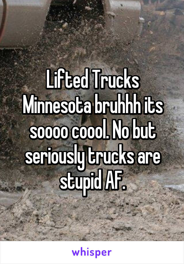 Lifted Trucks Minnesota bruhhh its soooo coool. No but seriously trucks are stupid AF.