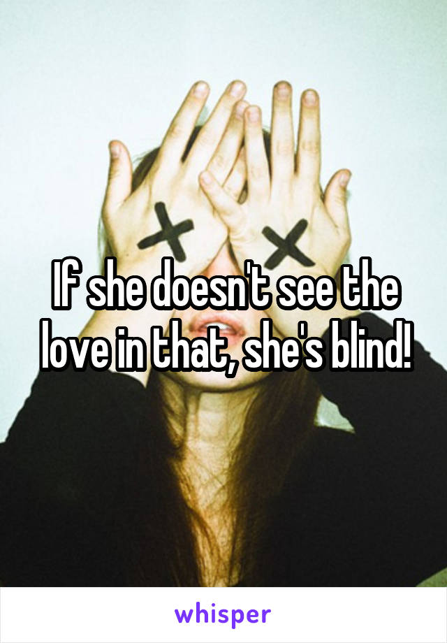 If she doesn't see the love in that, she's blind!