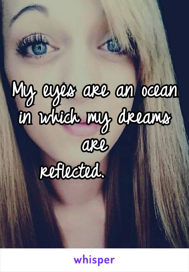 My eyes are an ocean in which my dreams are     reflected.     