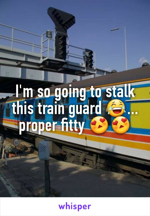 I'm so going to stalk this train guard 😂... proper fitty 😍😍