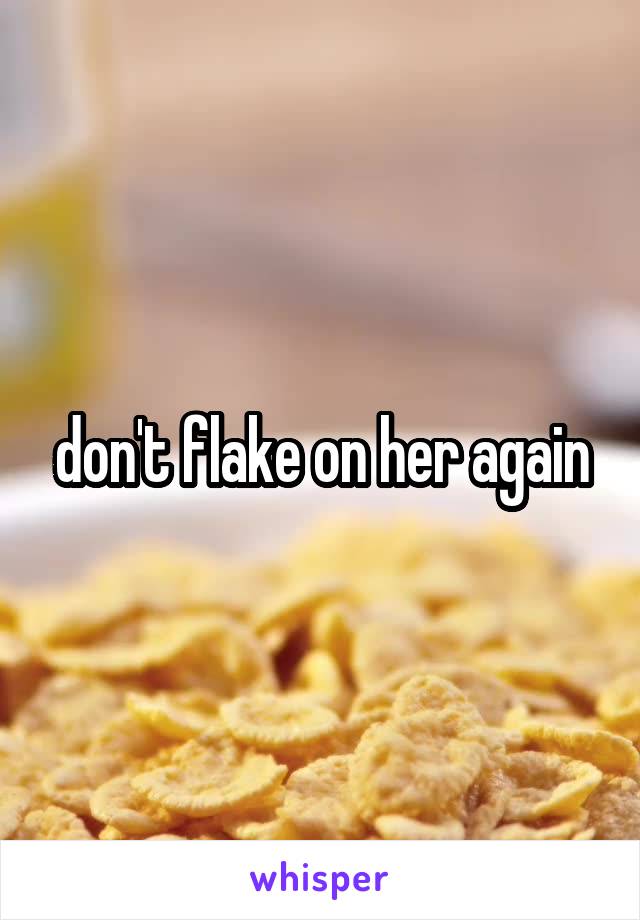 don't flake on her again