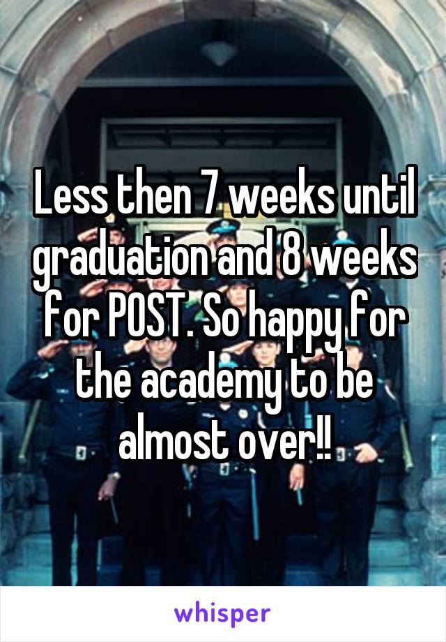 Less then 7 weeks until graduation and 8 weeks for POST. So happy for the academy to be almost over!!