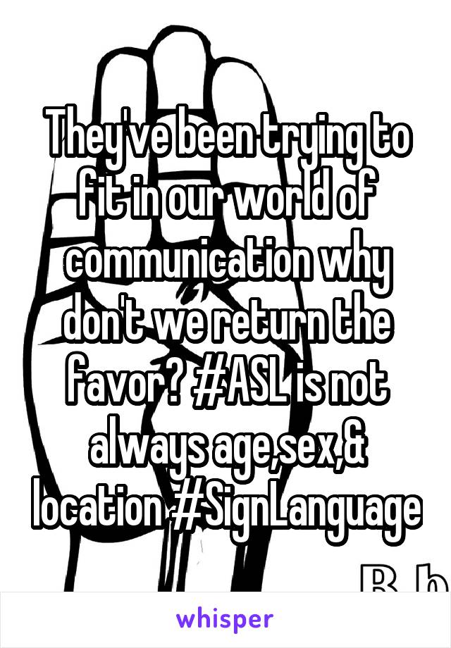 They've been trying to fit in our world of communication why don't we return the favor? #ASL is not always age,sex,& location #SignLanguage