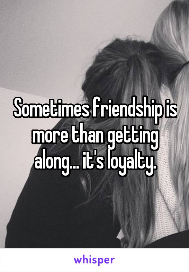 Sometimes friendship is more than getting along... it's loyalty.