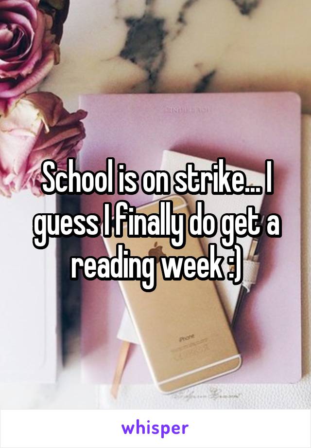 School is on strike... I guess I finally do get a reading week :)
