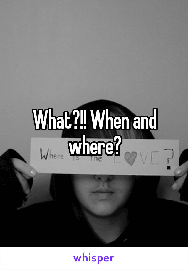 What?!! When and where?