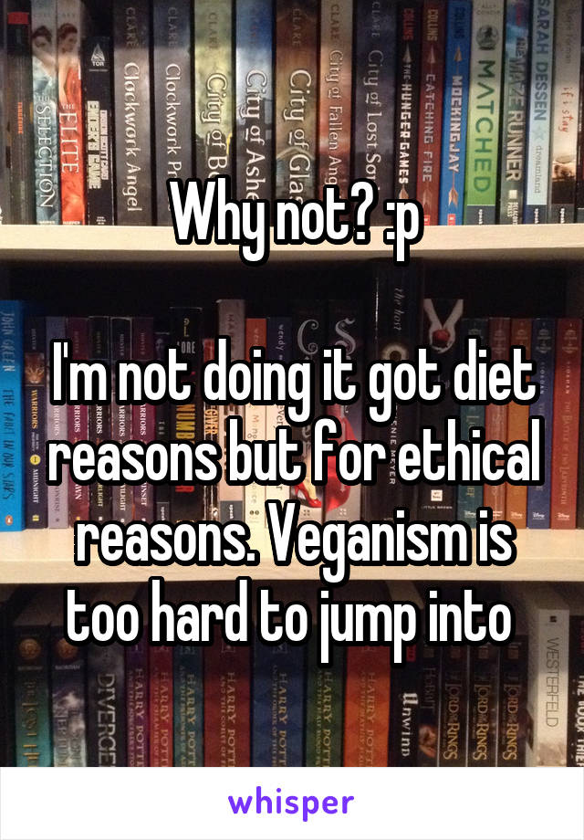Why not? :p

I'm not doing it got diet reasons but for ethical reasons. Veganism is too hard to jump into 