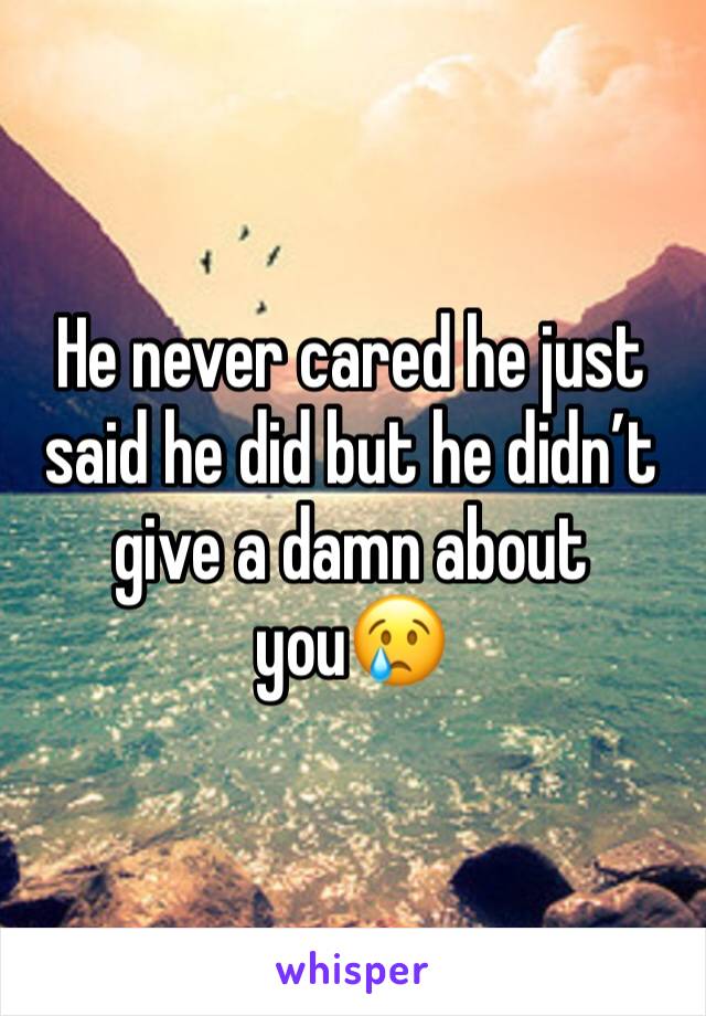 He never cared he just said he did but he didn’t give a damn about you😢