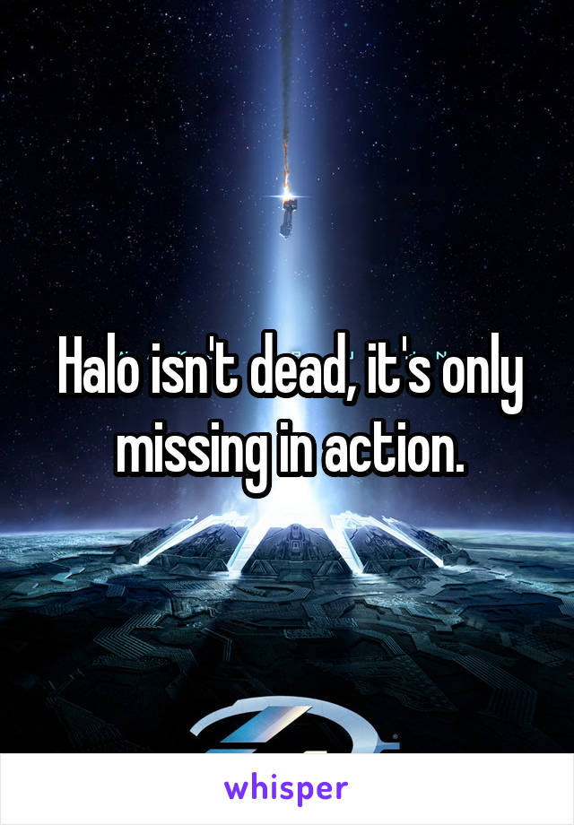 Halo isn't dead, it's only missing in action.