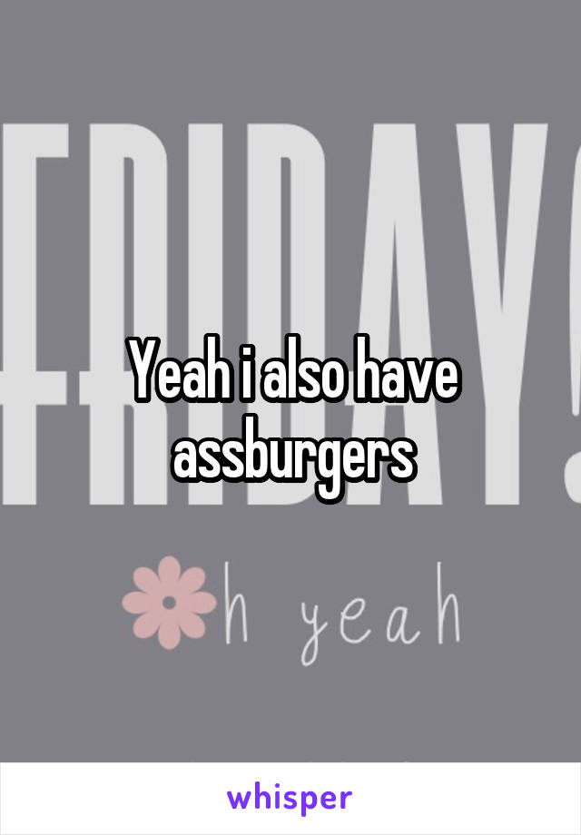 Yeah i also have assburgers