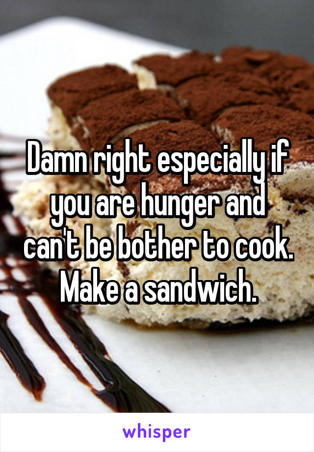 Damn right especially if you are hunger and can't be bother to cook.
Make a sandwich.