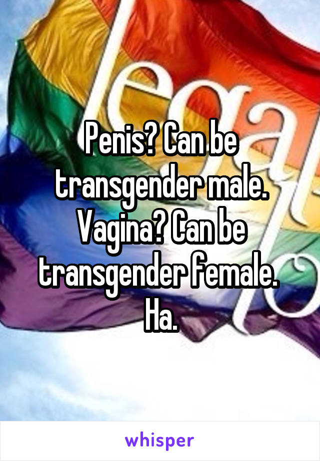 Penis? Can be transgender male. Vagina? Can be transgender female. 
Ha.