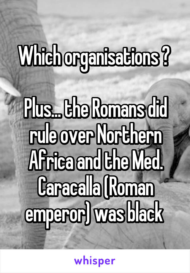 Which organisations ? 

Plus... the Romans did rule over Northern Africa and the Med. Caracalla (Roman emperor) was black 