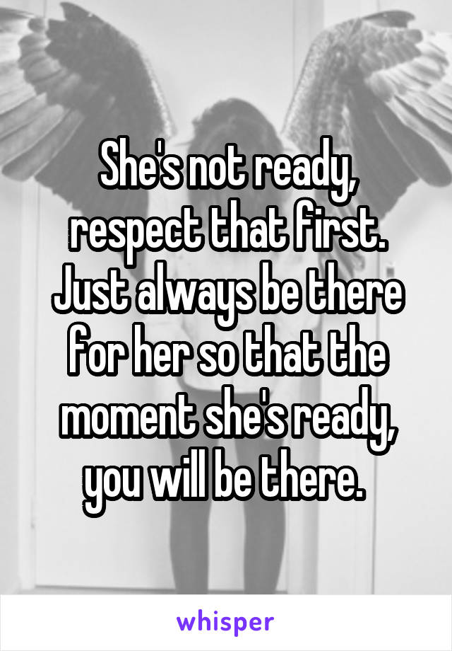 She's not ready, respect that first. Just always be there for her so that the moment she's ready, you will be there. 
