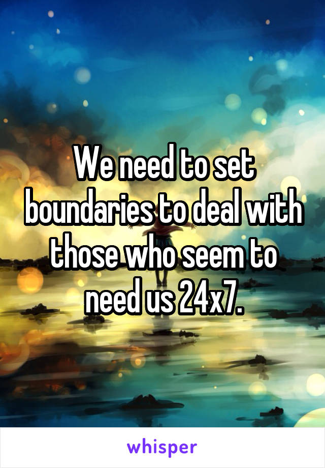 We need to set boundaries to deal with those who seem to need us 24x7.