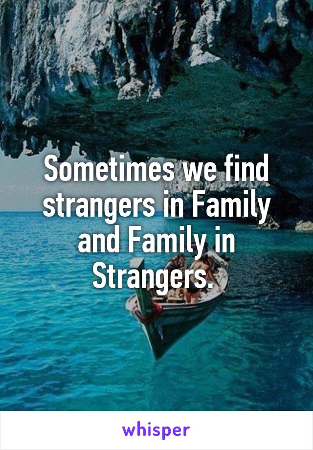 Sometimes we find strangers in Family and Family in Strangers. 