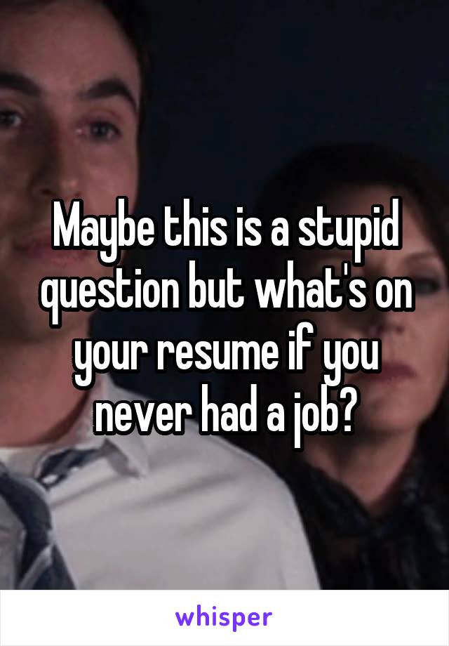 Maybe this is a stupid question but what's on your resume if you never had a job?
