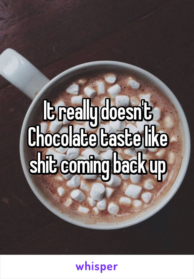 It really doesn't
Chocolate taste like shit coming back up