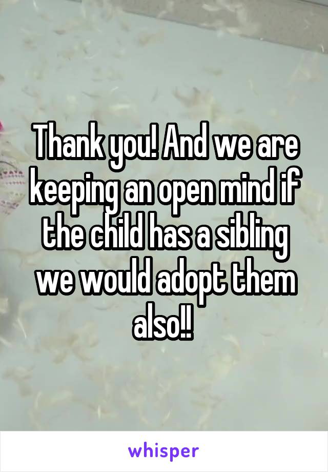 Thank you! And we are keeping an open mind if the child has a sibling we would adopt them also!! 
