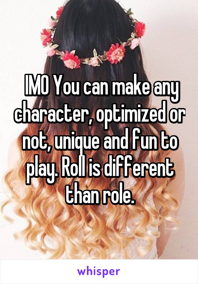  IMO You can make any character, optimized or not, unique and fun to play. Roll is different than role.