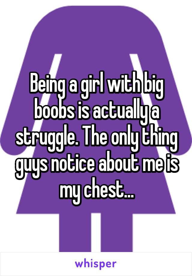 Being a girl with big boobs is actually a struggle. The only thing guys notice about me is my chest...