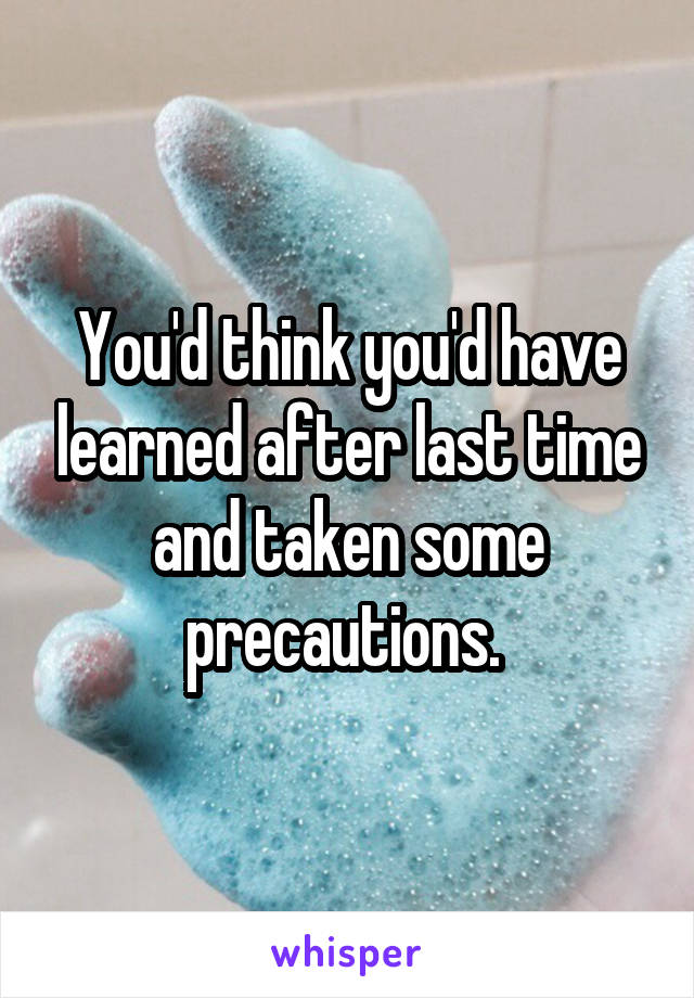 You'd think you'd have learned after last time and taken some precautions. 