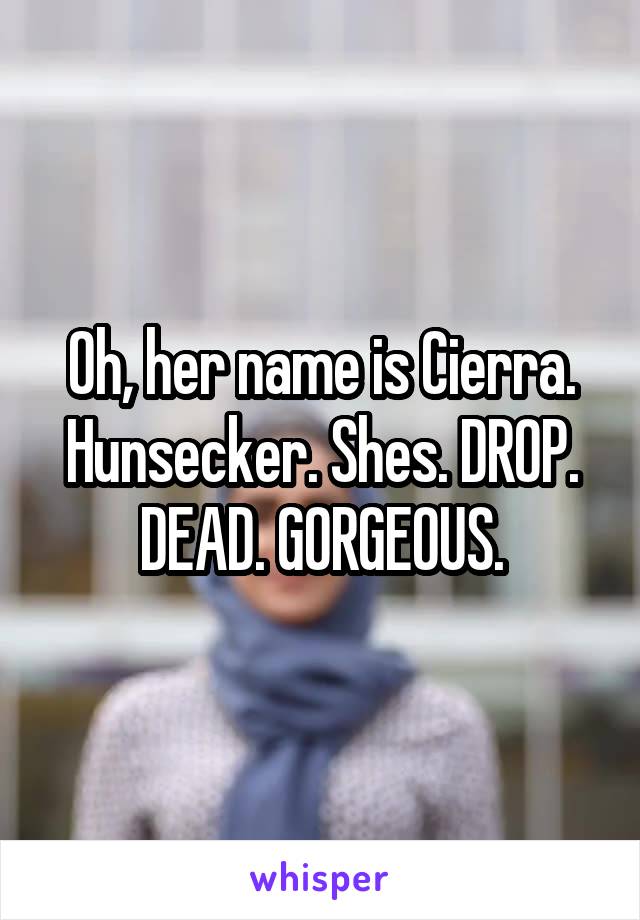 Oh, her name is Cierra. Hunsecker. Shes. DROP. DEAD. GORGEOUS.