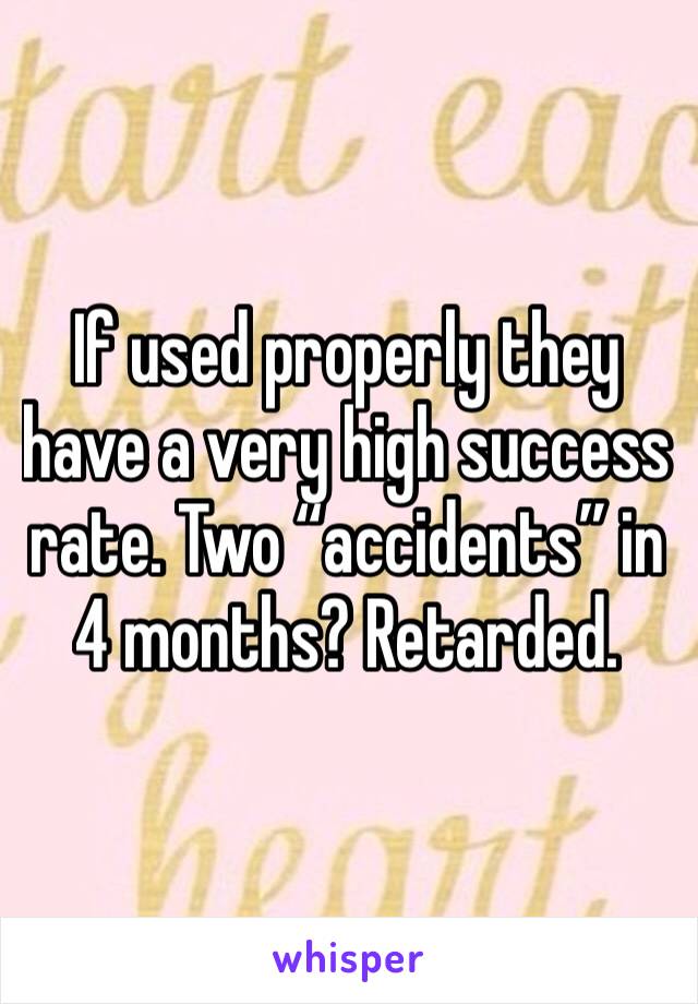 If used properly they have a very high success rate. Two “accidents” in 4 months? Retarded.