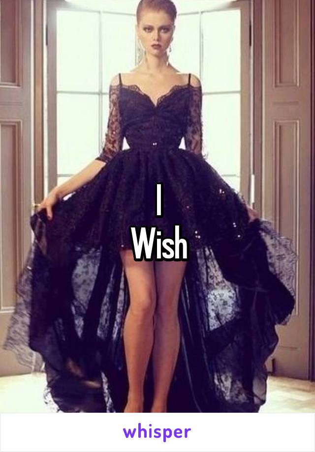I
Wish