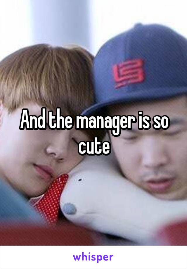 And the manager is so cute