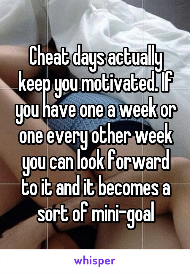 Cheat days actually keep you motivated. If you have one a week or one every other week you can look forward to it and it becomes a sort of mini-goal