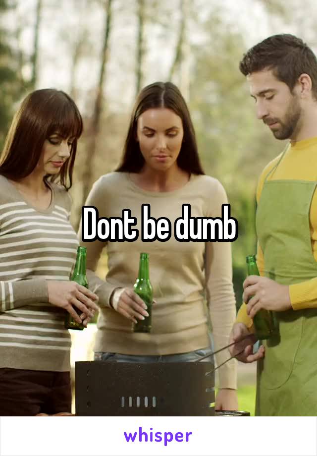 Dont be dumb