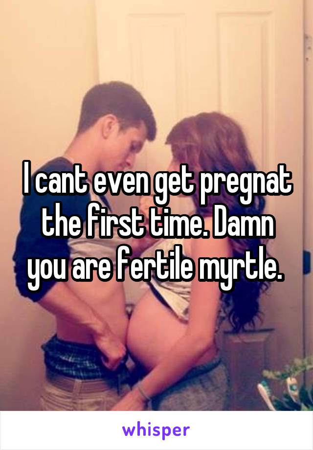 I cant even get pregnat the first time. Damn you are fertile myrtle. 